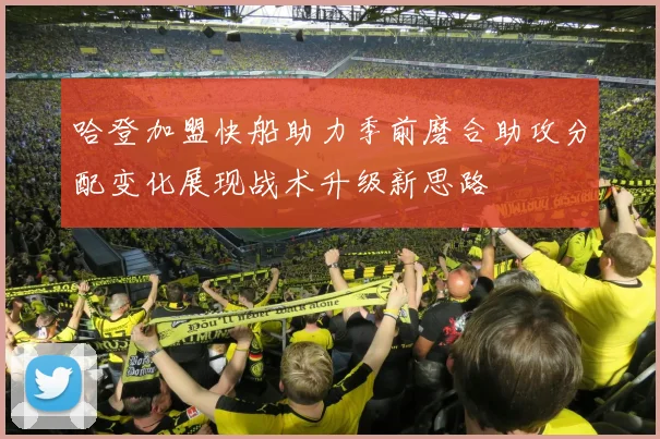 哈登加盟快船助力季前磨合助攻分配变化展现战术升级新思路
