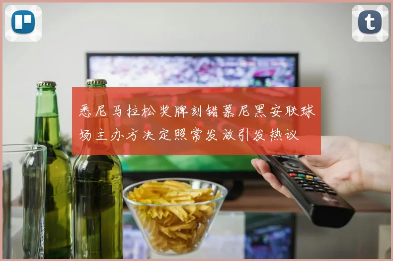 悉尼马拉松奖牌刻错慕尼黑安联球场主办方决定照常发放引发热议
