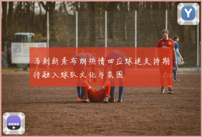 马刺新秀布朗热情回应球迷支持期待融入球队文化与氛围