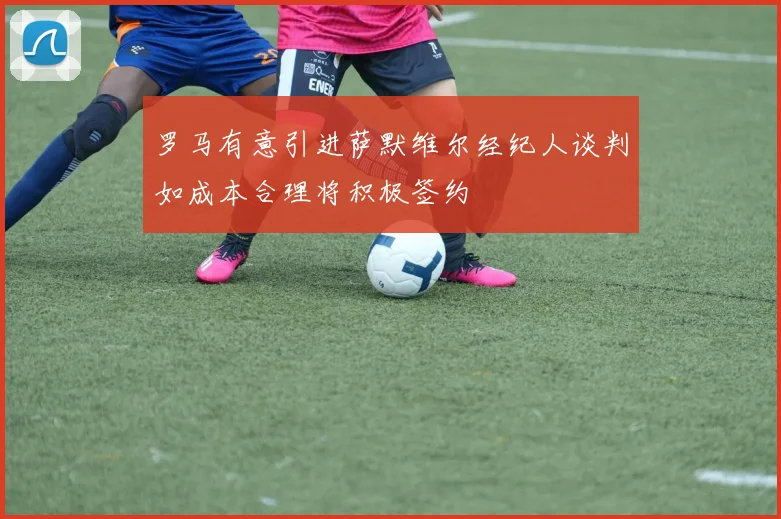 罗马有意引进萨默维尔经纪人谈判如成本合理将积极签约