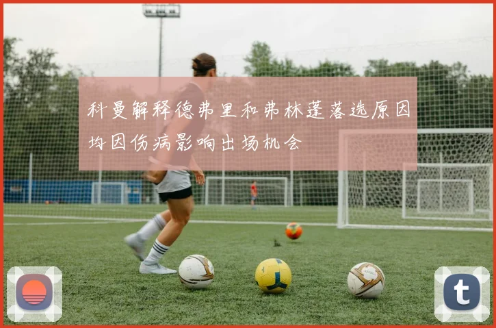 科曼解释德弗里和弗林蓬落选原因均因伤病影响出场机会