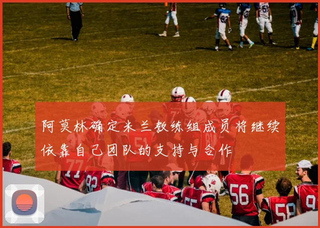 阿莫林确定米兰教练组成员将继续依靠自己团队的支持与合作