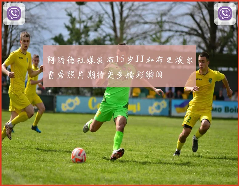 阿玛德社媒发布15岁JJ加布里埃尔首秀照片期待更多精彩瞬间