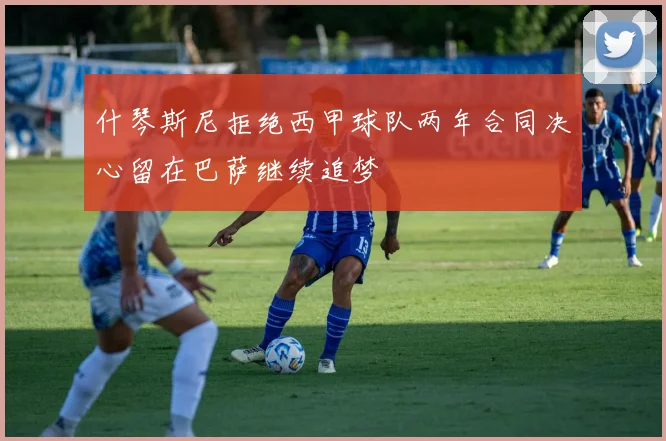 什琴斯尼拒绝西甲球队两年合同决心留在巴萨继续追梦
