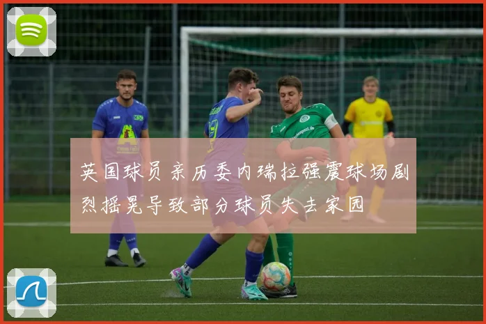 英国球员亲历委内瑞拉强震球场剧烈摇晃导致部分球员失去家园