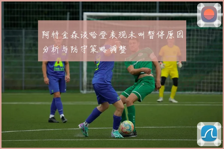 阿特金森谈哈登表现未叫暂停原因分析与防守策略调整