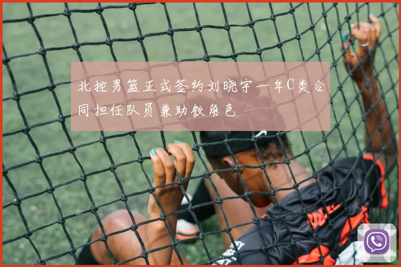 北控男篮正式签约刘晓宇一年C类合同担任队员兼助教角色