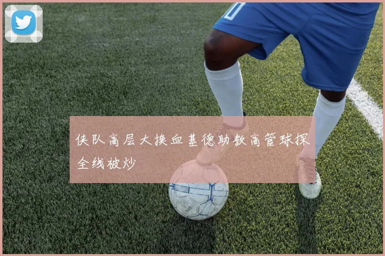 侠队高层大换血基德助教高管球探全线被炒