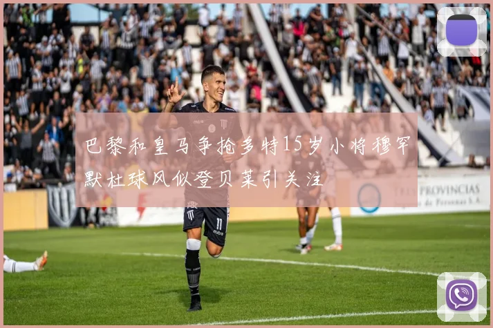 巴黎和皇马争抢多特15岁小将穆罕默杜球风似登贝莱引关注